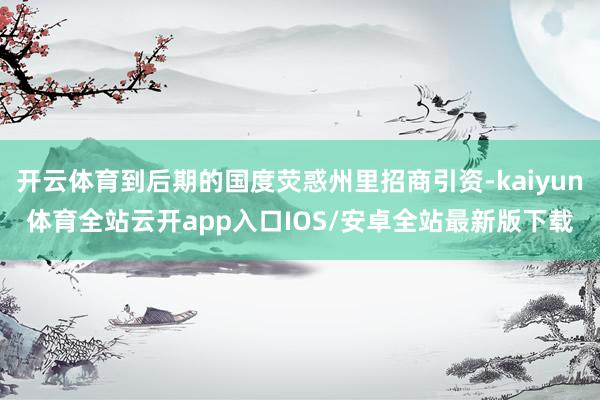 开云体育到后期的国度荧惑州里招商引资-kaiyun体育全站云开app入口IOS/安卓全站最新版下载