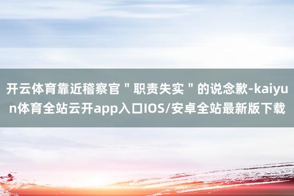 开云体育靠近稽察官＂职责失实＂的说念歉-kaiyun体育全站