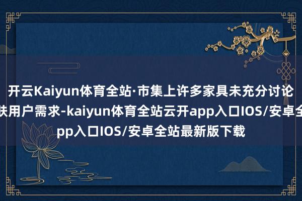 开云Kaiyun体育全站·市集上许多家具未充分讨论敏锐和痘痘