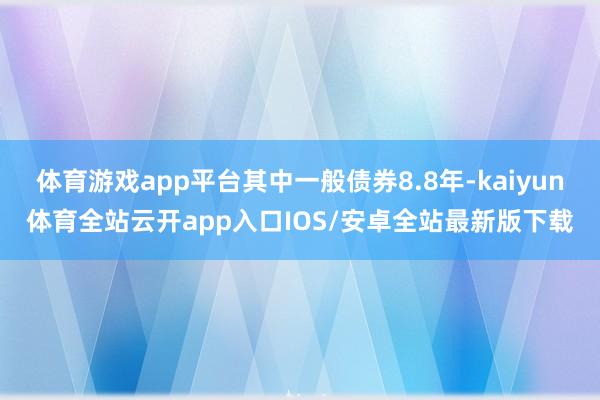 体育游戏app平台其中一般债券8.8年-kaiyun体育全站