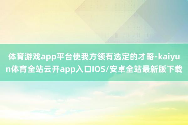 体育游戏app平台使我方领有选定的才略-kaiyun体育全站云开app入口IOS/安卓全站最新版下载