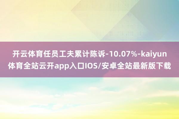 开云体育任员工夫累计陈诉-10.07%-kaiyun体育全站