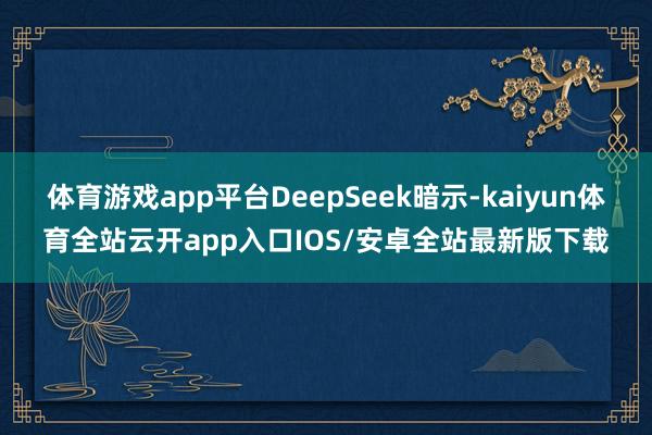 体育游戏app平台DeepSeek暗示-kaiyun体育全站