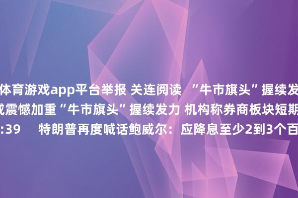 体育游戏app平台举报 关连阅读  “牛市旗头”握续发力 机