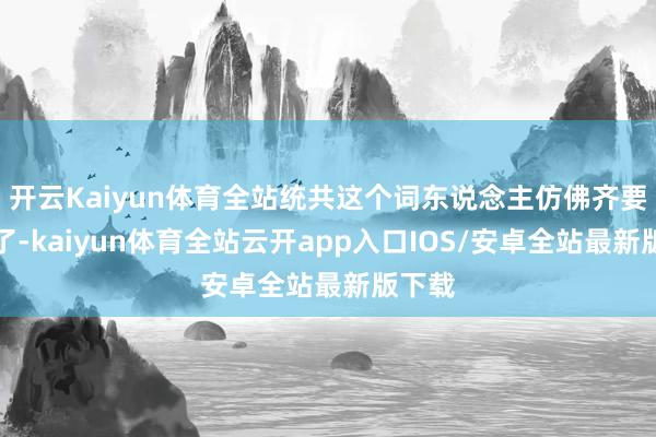 开云Kaiyun体育全站统共这个词东说念主仿佛齐要崩溃了-k