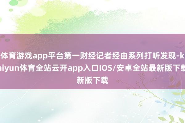 体育游戏app平台第一财经记者经由系列打听发现-kaiyun