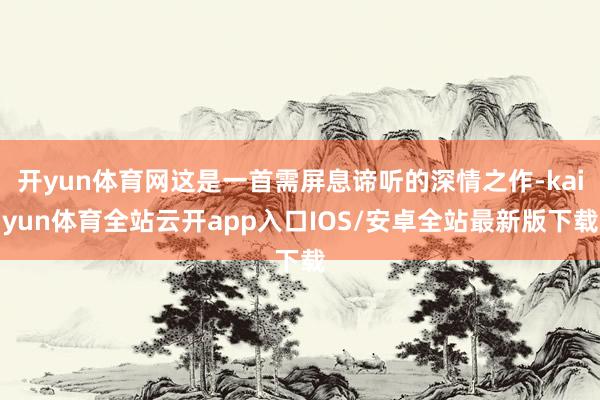 开yun体育网这是一首需屏息谛听的深情之作-kaiyun体育