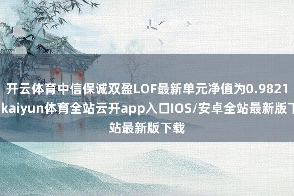 开云体育中信保诚双盈LOF最新单元净值为0.9821元-ka