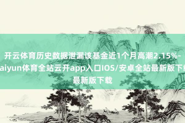 开云体育历史数据泄漏该基金近1个月高潮2.15%-kaiyu