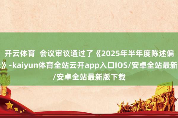 开云体育  会议审议通过了《2025年半年度陈述偏激节录》-kaiyun体育全站云开app入口IOS/安卓全站最新版下载
