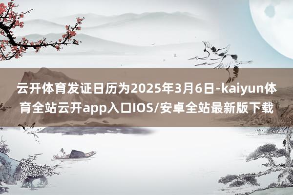 云开体育发证日历为2025年3月6日-kaiyun体育全站云