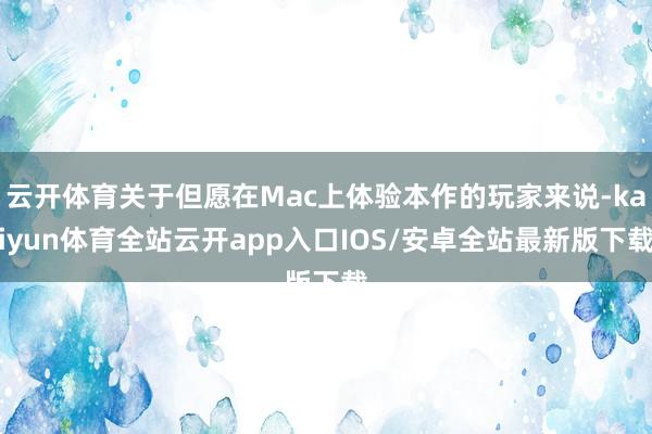 云开体育关于但愿在Mac上体验本作的玩家来说-kaiyun体