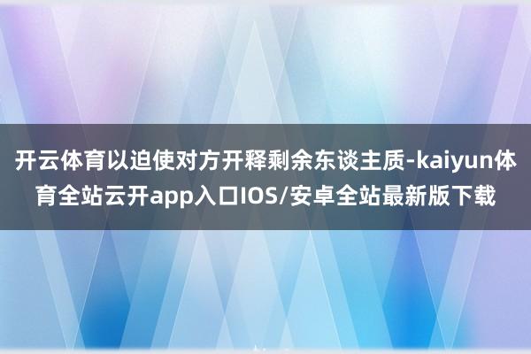 开云体育以迫使对方开释剩余东谈主质-kaiyun体育全站云开