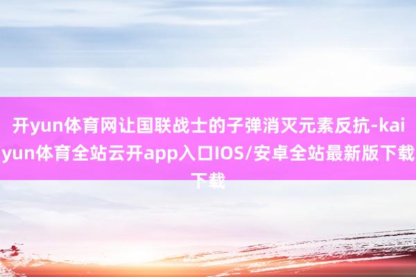 开yun体育网让国联战士的子弹消灭元素反抗-kaiyun体育