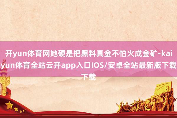 开yun体育网她硬是把黑料真金不怕火成金矿-kaiyun体育全站云开app入口IOS/安卓全站最新版下载