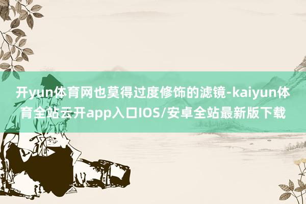 开yun体育网也莫得过度修饰的滤镜-kaiyun体育全站云开