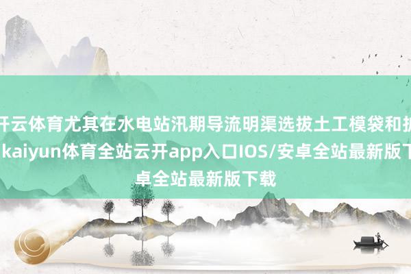 开云体育尤其在水电站汛期导流明渠选拔土工模袋和护坡-kaiyun体育全站云开app入口IOS/安卓全站最新版下载