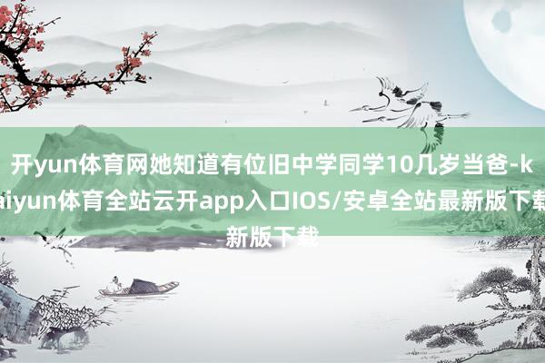 开yun体育网她知道有位旧中学同学10几岁当爸-kaiyun