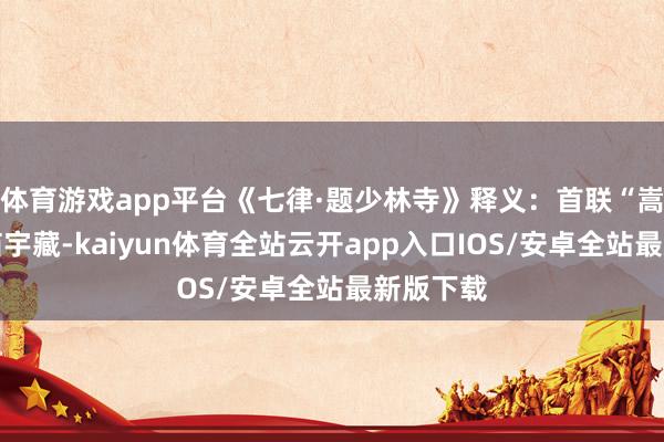 体育游戏app平台《七律·题少林寺》释义：首联“嵩岳龙吟庙宇