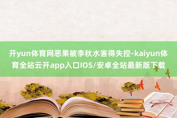 开yun体育网恶果被李秋水害得失控-kaiyun体育全站云开