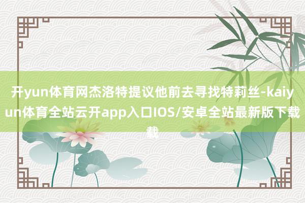 开yun体育网杰洛特提议他前去寻找特莉丝-kaiyun体育全站云开app入口IOS/安卓全站最新版下载