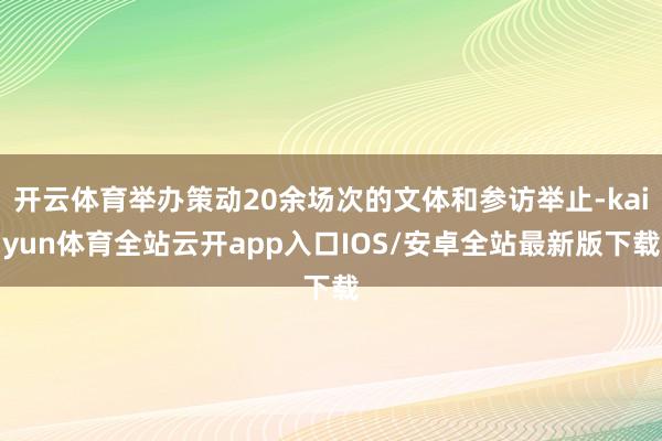开云体育举办策动20余场次的文体和参访举止-kaiyun体育全站云开app入口IOS/安卓全站最新版下载