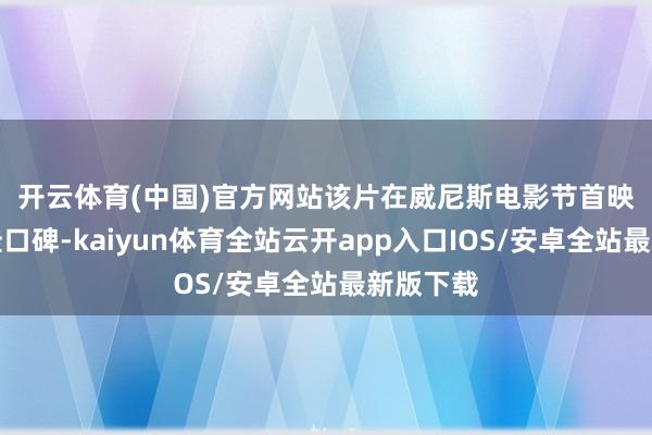 开云体育(中国)官方网站　　该片在威尼斯电影节首映收货上佳口