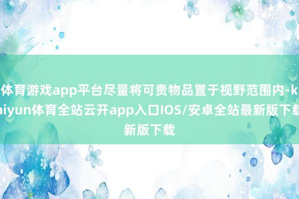 体育游戏app平台尽量将可贵物品置于视野范围内-kaiyun
