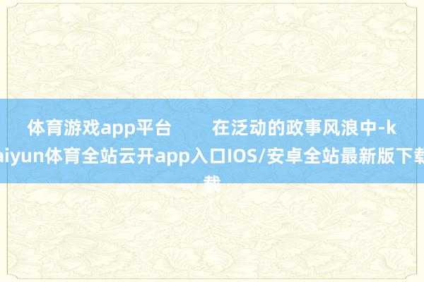 体育游戏app平台        在泛动的政事风浪中-kai