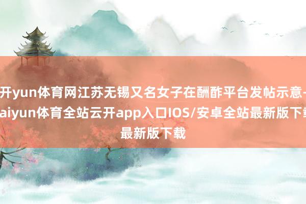 开yun体育网江苏无锡又名女子在酬酢平台发帖示意-kaiyun体育全站云开app入口IOS/安卓全站最新版下载