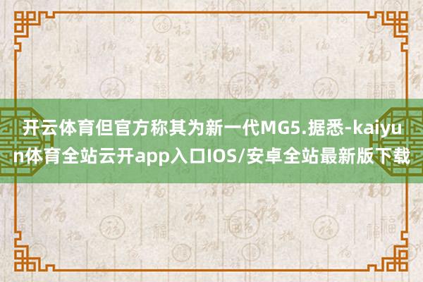 开云体育但官方称其为新一代MG5.据悉-kaiyun体育全站
