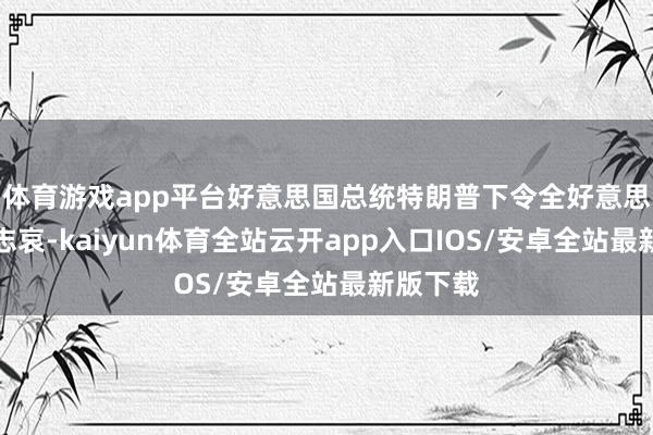 体育游戏app平台好意思国总统特朗普下令全好意思降半旗志哀-