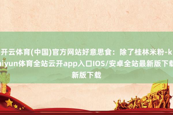 开云体育(中国)官方网站好意思食：除了桂林米粉-kaiyun