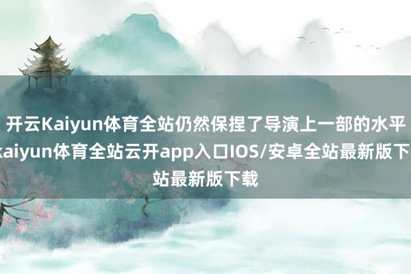 开云Kaiyun体育全站仍然保捏了导演上一部的水平-kaiy