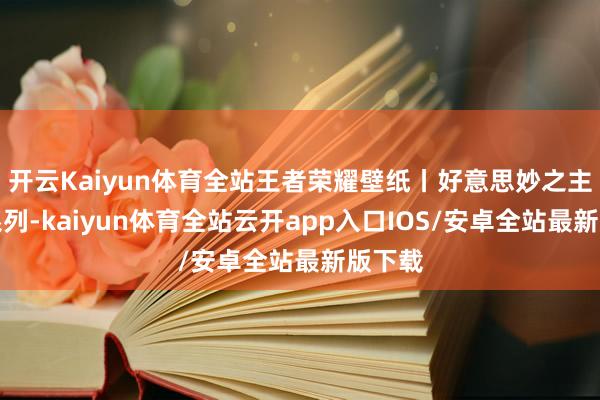 开云Kaiyun体育全站王者荣耀壁纸丨好意思妙之主联动系列-