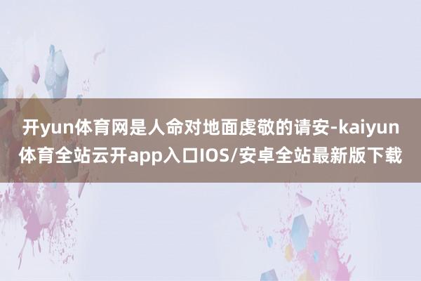开yun体育网是人命对地面虔敬的请安-kaiyun体育全站云开app入口IOS/安卓全站最新版下载