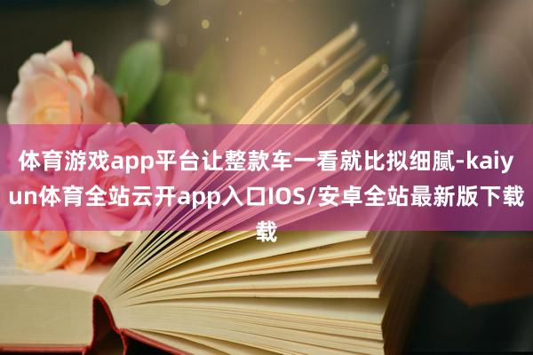 体育游戏app平台让整款车一看就比拟细腻-kaiyun体育全