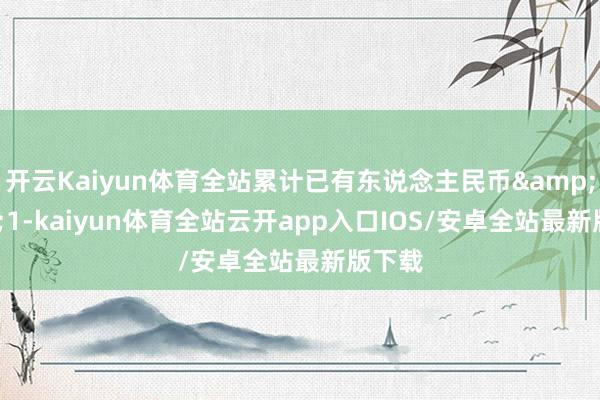 开云Kaiyun体育全站累计已有东说念主民币&ensp;1-kaiyun体育全站云开app入口IOS/安卓全站最新版下载