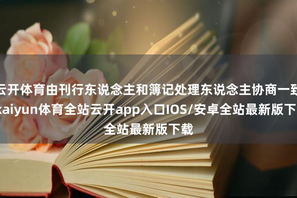 云开体育由刊行东说念主和簿记处理东说念主协商一致-kaiyun体育全站云开app入口IOS/安卓全站最新版下载