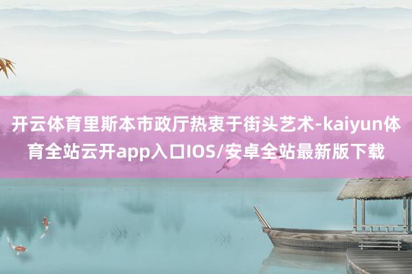开云体育里斯本市政厅热衷于街头艺术-kaiyun体育全站云开app入口IOS/安卓全站最新版下载