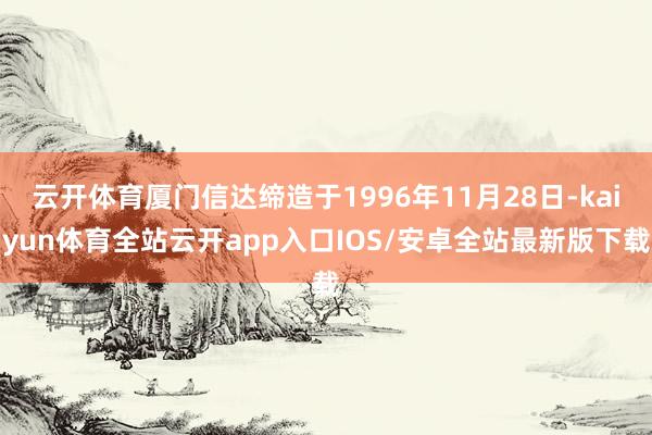 云开体育厦门信达缔造于1996年11月28日-kaiyun体