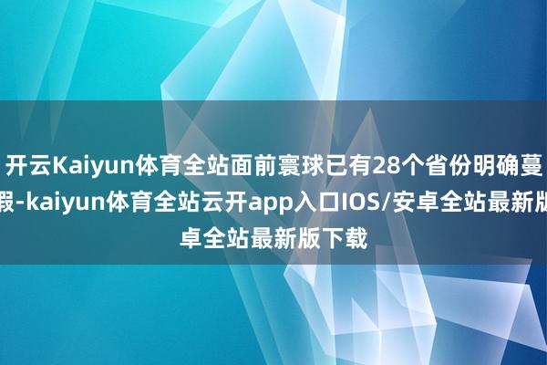 开云Kaiyun体育全站面前寰球已有28个省份明确蔓延婚假-