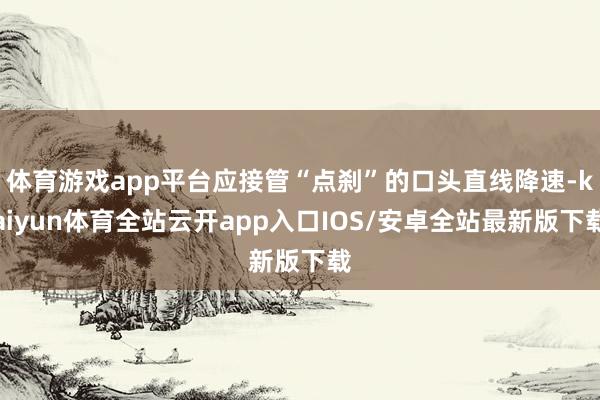 体育游戏app平台应接管“点刹”的口头直线降速-kaiyun体育全站云开app入口IOS/安卓全站最新版下载