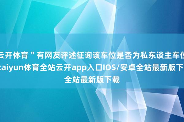 云开体育＂有网友评述征询该车位是否为私东谈主车位-kaiyu