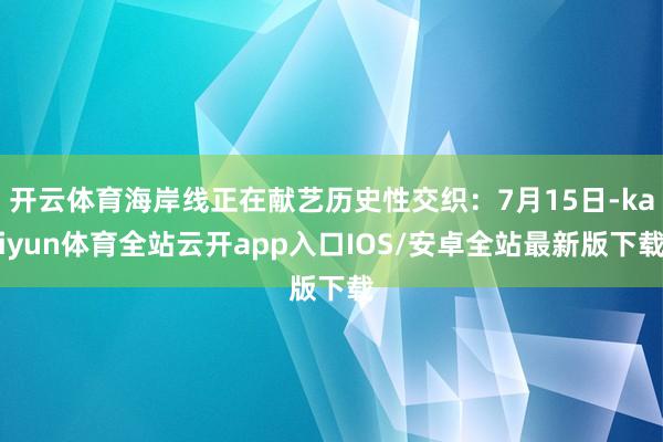 开云体育海岸线正在献艺历史性交织：7月15日-kaiyun体