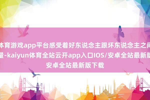 体育游戏app平台感受着好东说念主跟坏东说念主之间的较量-k