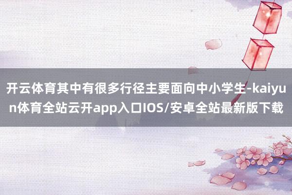 开云体育其中有很多行径主要面向中小学生-kaiyun体育全站