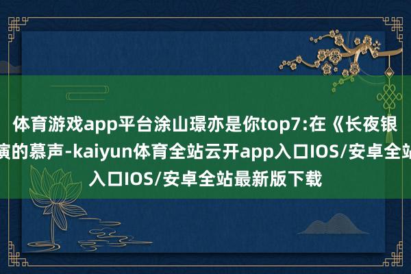 体育游戏app平台涂山璟亦是你top7:在《长夜银河》内部扮