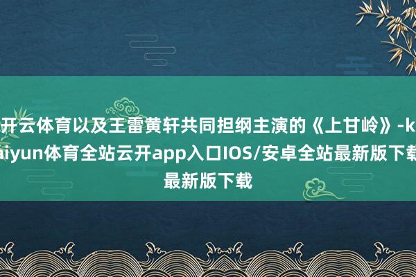 开云体育以及王雷黄轩共同担纲主演的《上甘岭》-kaiyun体