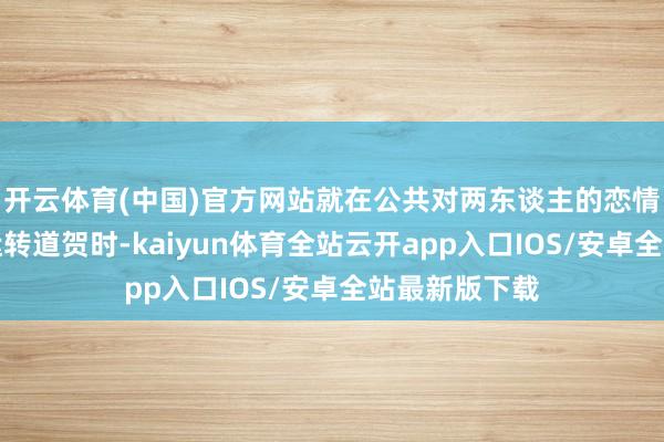 开云体育(中国)官方网站就在公共对两东谈主的恋情冉冉罗致并运